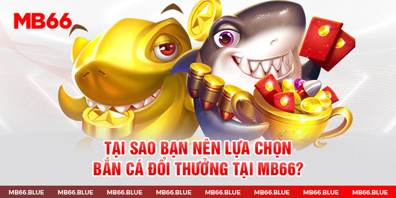 Bắn cá MB66 tại sao ngư thủ nên lựa chọn?