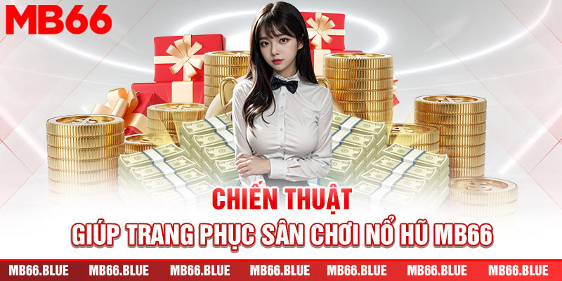 Chiến thuật giúp chinh phục sân chơi nổ hũ MB66