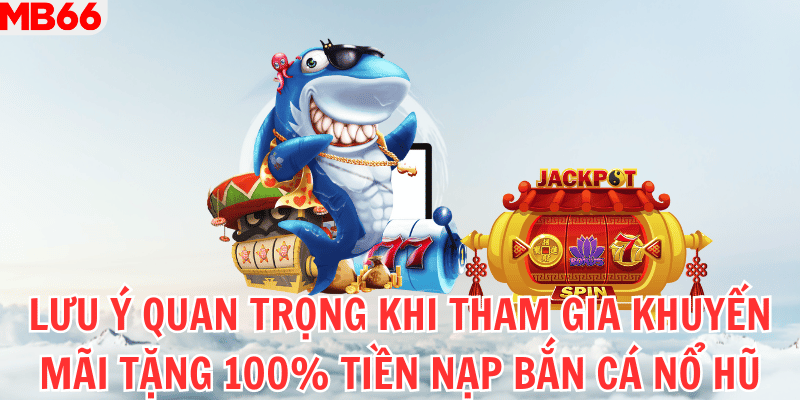 Lưu ý quan trọng khi tham gia khuyến mãi tặng 100% tiền nạp bắn cá nổ hũ tại Mb66