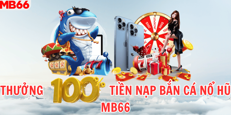 Thưởng 100% Tiền Nạp Bắn Cá Nổ Hũ Mb66