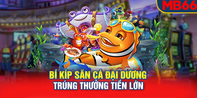 Bí kíp săn cá đại dương trúng thưởng tiền lớn