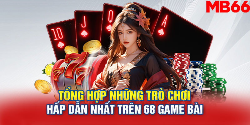 Tổng hợp những trò chơi hấp dẫn nhất trên 68 Game Bài