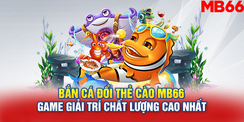 Bắn cá đổi thẻ cào MB66 – Game giải trí chất lượng cao nhất