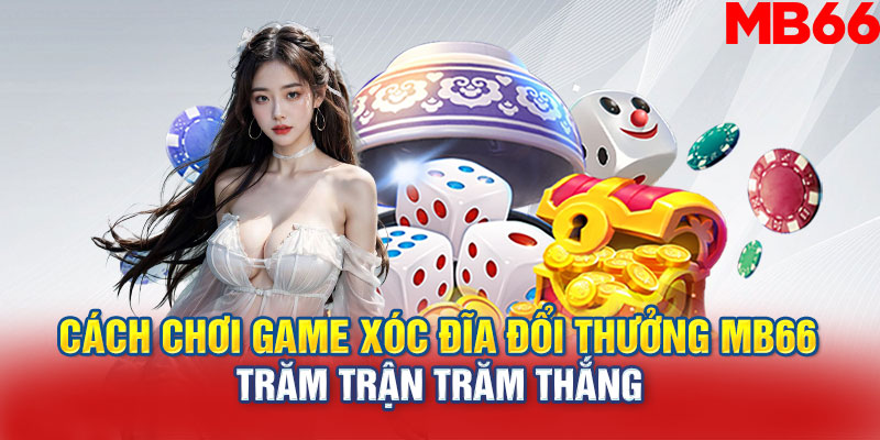 Cách chơi game xóc đĩa đổi thưởng MB66 trăm trận trăm thắng