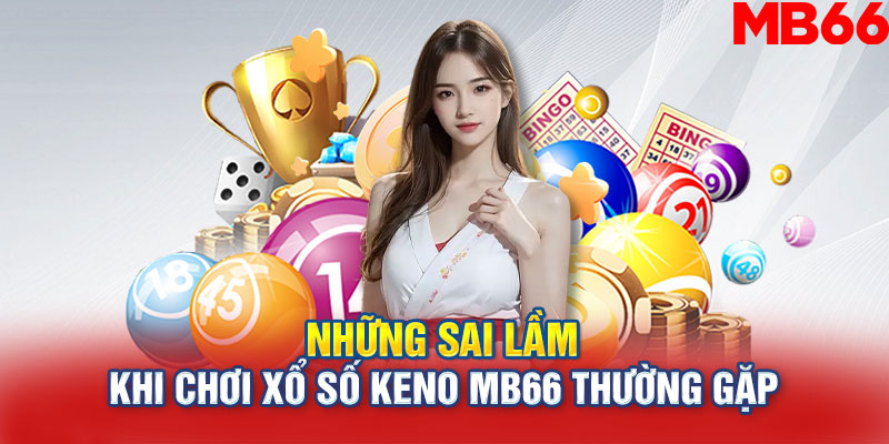 Những sai lầm khi chơi xổ số Keno MB66 thường gặp