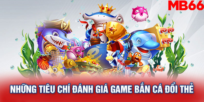 Những tiêu chí đánh giá game bắn cá đổi thẻ