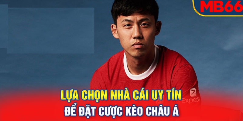 Lựa chọn nhà cái uy tín để đặt cược kèo Châu Á